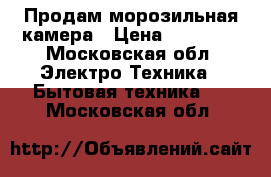 Продам морозильная камера › Цена ­ 15 000 - Московская обл. Электро-Техника » Бытовая техника   . Московская обл.